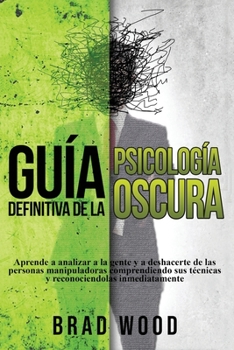 Paperback Guía definitiva de la Psicología Oscura: Aprende a analizar a la gente y a deshacerte de las personas manipuladoras comprendiendo sus técnicas y recon [Spanish] Book