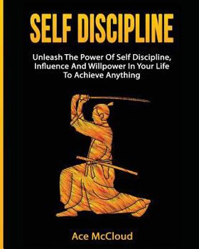 Paperback Self Discipline: Unleash The Power Of Self Discipline, Influence And Willpower In Your Life To Achieve Anything Book