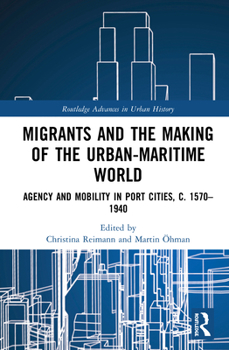 Migrants and the Making of the Urban-Maritime World: Agency and Mobility in Port Cities, C. 1570-1940