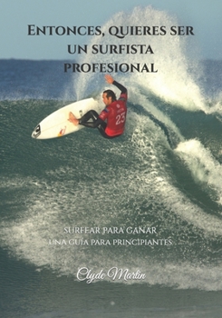 Paperback Entonces, quieres ser un surfista profesional.: Surfear para ganar, una guía para principiantes [Spanish] Book