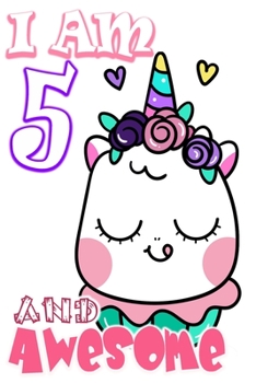 I am 5 and Awesome: Unicorn Journal A Happy Birthday 4 Years Old Unicorn Journal Notebook for Kids, Birthday Unicorn Journal for Girls / 4 Year Old Birthday Gift for Girls!
