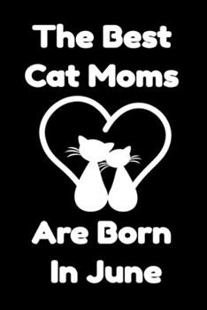 The Best Cat Moms Are Born In June : Journal Cat Lovers Gifts For Women/Men/Coworkers/Colleagues/Students/Friends/, Funny Cat Lover Notebook, Birthday ... Notebook / Journal Gift, 120 Pages, 6x9.