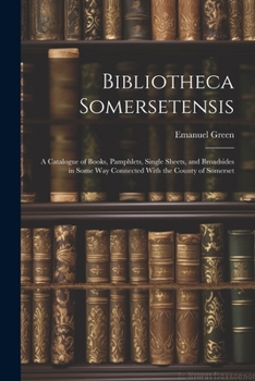 Paperback Bibliotheca Somersetensis: A Catalogue of Books, Pamphlets, Single Sheets, and Broadsides in Some Way Connected With the County of Somerset Book