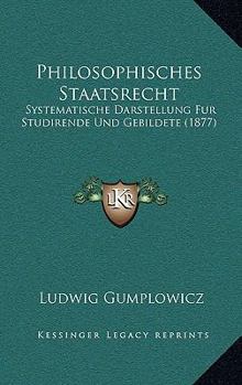 Philosophisches Staatsrecht: Systematische Darstellung Fur Studirende Und Gebildete (1877)