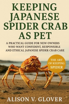 KEEPING JAPANESE SPIDER CRAB AS PET: A Practical Guide for New Owners Who Want Confident, Responsible and Ethical Japanese Spider Crab Care