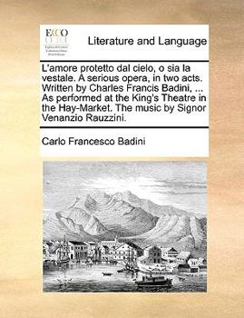 Paperback L'Amore Protetto Dal Cielo, O Sia La Vestale. a Serious Opera, in Two Acts. Written by Charles Francis Badini, ... as Performed at the King's Theatre Book