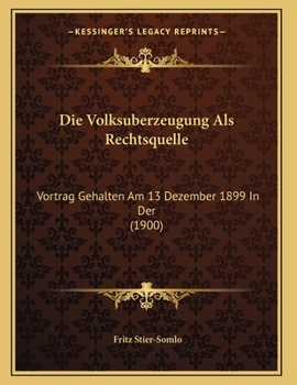 Paperback Die Volksuberzeugung Als Rechtsquelle: Vortrag Gehalten Am 13 Dezember 1899 In Der (1900) [German] Book