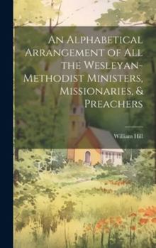Hardcover An Alphabetical Arrangement of all the Wesleyan-methodist Ministers, Missionaries, & Preachers Book