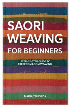 Paperback Saori Weaving for Beginners: Step-by-Step Guide to Freeform Loom Weaving Book