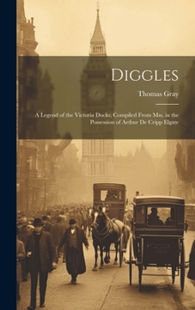 Diggles; A Legend of the Victoria Docks; Compiled from Authentic Manuscripts in the Possession of Arthur de Cripp Elgate