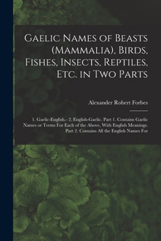 Gaelic Names of Beasts (Mammalia), Birds, Fishes, Insects, Reptiles, Etc. in Two Parts