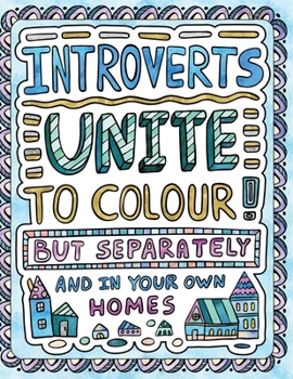 Introverts Unite to Colour! But Separately and in Your Own Homes: A Comically Calming Adult Colouring Book for Introverts