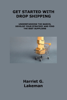Paperback Get Started with Drop Shipping: Understanding the Basics, Develop Your Strategy and Find the Best Suppliers Book