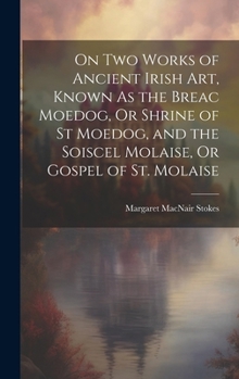 Hardcover On Two Works of Ancient Irish Art, Known As the Breac Moedog, Or Shrine of St Moedog, and the Soiscel Molaise, Or Gospel of St. Molaise Book