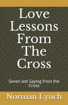 Paperback Love Lessons From The Cross: Seven last Saying from the Cross Book