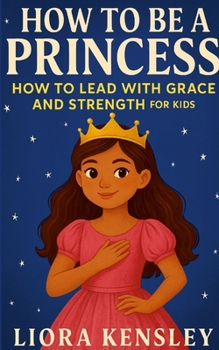 Paperback How To Be a Princess: How To Lead With Grace and Strength For Kids Book