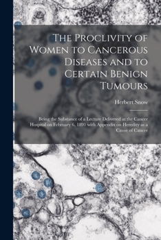 Paperback The Proclivity of Women to Cancerous Diseases and to Certain Benign Tumours [electronic Resource]: Being the Substance of a Lecture Delivered at the C Book