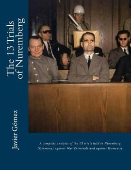 Paperback The 13 Trials of Nuremberg: A complete analysis of the 13 trials held in Nuremberg (Germany) against War Criminals and against Humanity Book