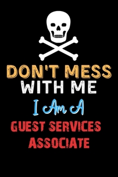 Don't Mess With Me I Am A GUEST SERVICES ASSOCIATE  - Funny GUEST SERVICES ASSOCIATE Notebook And Journal Gift Ideas: Lined Notebook / Journal Gift, 120 Pages, 6x9, Soft Cover, Matte Finish