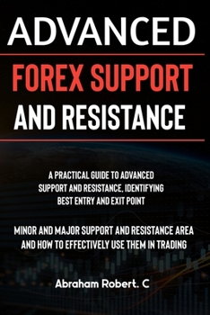 Paperback Advanced Forex Support And Resistance: A Practical Guide To Advanced Support And Resistance, Identifying Best Entry And Exit Point, Minor And Major Su Book