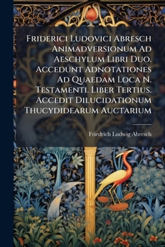 Paperback Friderici Ludovici Abresch Animadversionum Ad Aeschylum Libri Duo. Accedunt Adnotationes Ad Quaedam Loca N. Testamenti. Liber Tertius. Accedit Dilucid Book