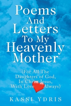 Paperback Poems and Letters to My Heavenly Mother: (For All the Daughters of God, in Christ Jesus, with Love Always) Book