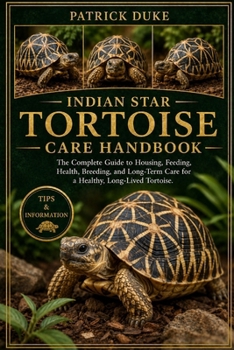 INDIAN STAR TORTOISE CARE HANDBOOK: The Complete Guide to Housing, Feeding, Health, Breeding, and Long-Term Care for a Healthy, Long-Lived Tortoise.