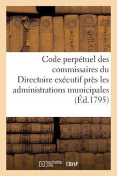 Paperback Code Perpétuel Des Commissaires Du Directoire Exécutif Près Les Administrations Municipales [French] Book