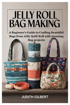 Paperback Jelly Roll Bag Making: A Beginner's Guide to Crafting Beautiful Bags from Jelly Quilt Roll with stunning Bag projects Book