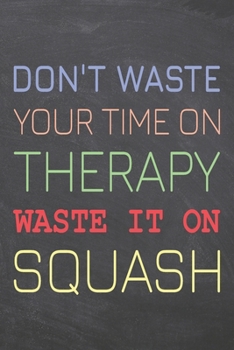 Don't Waste Your Time On Therapy Waste It On Squash: Squash Notebook, Planner or Journal | Size 6 x 9 | 110 Dotted Pages | Office Equipment, Supplies |Funny Squash Gift Idea for Christmas or Birthday