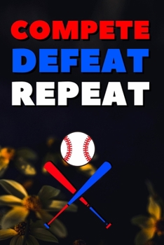 Compete Defeat Repeat: Blank Lined Journal Notebook, Size 6x9, 120 Pages, Awesome Baseball Sport Gift For Baseball Fans, Lovers, Players: Soft Cover, ... For Daily Goals, To Do List, Remind Me