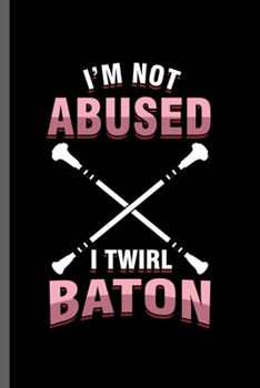 I'm not abused I twirl baton: Cool Baton twirling Design Funny Sayings For Grandkids Gift (6"x9") Dot Grid Notebook to write in