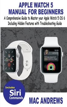 Paperback Apple Watch 5 Manual for Beginners: A Comprehensive Guide to Master your Apple Watch 5 OS 6 Including Hidden Features with Troubleshooting Guide Book