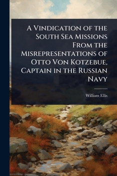 A Vindication of the South Sea Missions From the Misrepresentations of Otto Von Kotzebue, Captain in the Russian Navy