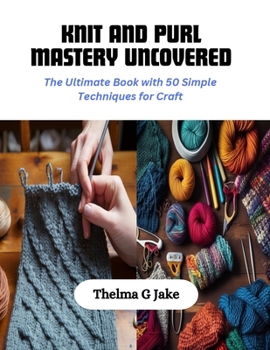 Paperback Knit and Purl Mastery Uncovered: The Ultimate Book with 50 Simple Techniques for Craft Book