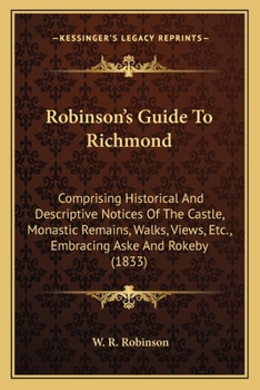 Guide to Richmond: Comprising Historical and Descriptive Notices of the Castle, Monastic Remains, Walks, Views, &c., Embracing Aske and Rokeby