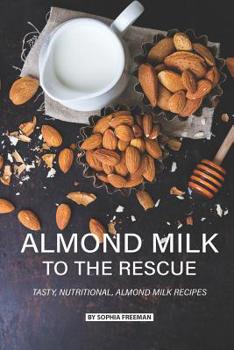 Paperback Almond Milk to the Rescue: Tasty, Nutritional, Almond Milk Recipes Book