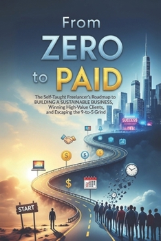 Paperback From Zero to Paid: The Self-Taught Freelancer's Roadmap to Building a Sustainable Business, Winning High-Value Clients, and Escaping the 9-to-5 Grind Book
