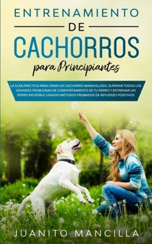 Paperback Entrenamiento De Cachorros Para Principiantes: La Guía Práctica Para Criar un Cachorro Maravilloso, Superar Todos Los Grandes Problemas de Comportamie [Spanish] Book