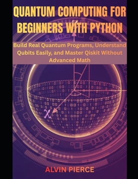 Paperback Quantum Computing for Beginners with Python: Build Real Quantum Programs, Understand Qubits Easily, and Master Qiskit Without Advanced Math Book
