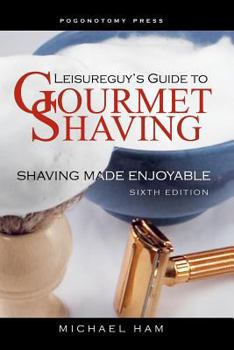 Paperback Leisureguy's Guide to Gourmet Shaving - Sixth Edition: Shaving Made Enjoyable Book