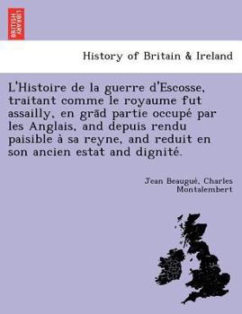 Paperback L'Histoire de La Guerre D'Escosse, Traitant Comme Le Royaume Fut Assailly, En Gra D Partie Occupe Par Les Anglais, and Depuis Rendu Paisible a Sa Reyn Book