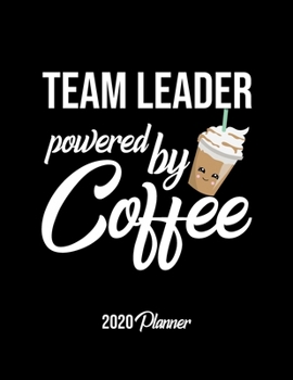 Team Leader Powered By Coffee 2020 Planner: Team Leader Planner, Gift idea for coffee lover, 120 pages 2020 Calendar for Team Leader
