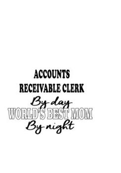 Accounts Receivable Clerk By Day World's Best Mom By Night: Original Accounts Receivable Clerk Notebook, Accounts Receivable Assistant Journal Gift, ... | 6 x 9 Compact Size, 109 Blank Lined Pages