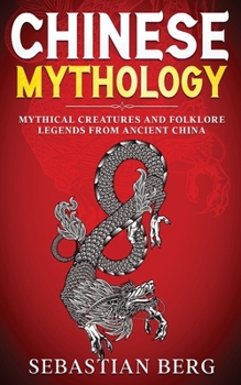 Paperback Chinese Mythology: Mythical Creatures and Folklore Legends from Ancient China Book
