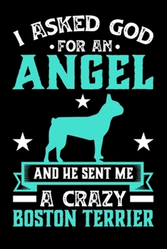 I Asked God For An Angel And He sent Me A Crazy boston terrier: Personal Planner 24 month 100 page 6 x 9 Dated Calendar Notebook For 2020-2021 Academic Year. Gift Idea for Dog Lover or owner