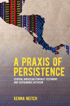 A Praxis of Persistence: Central American Feminist Testimony and Sustainable Activism Book Cover
