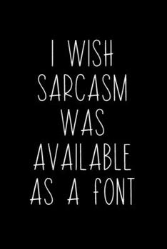 Paperback Wish Sarcasm Was Available As A Font: Coworker Notebook, Sarcastic Humor, Funny Gag Gift Work, Boss, Colleague, Employee, HR, Office Journal Book