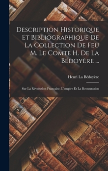 Hardcover Description Historique Et Bibliographique De La Collection De Feu M. Le Comte H. De La Bédoyère ...: Sur La Révolution Française, L'empire Et La Resta [French] Book