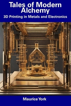 Paperback Tales of Modern Alchemy: 3D Printing in Metals and Electronics Book